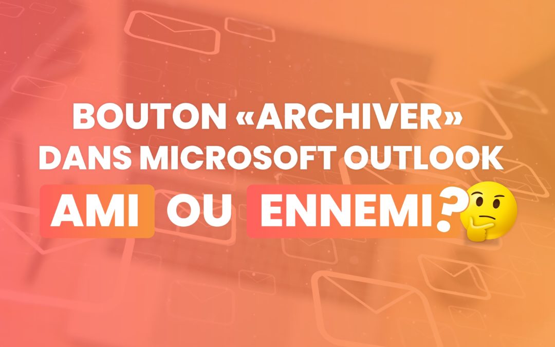 Bouton Archiver dans Outlook : Ami ou Ennemi de la gestion des e-mails ?