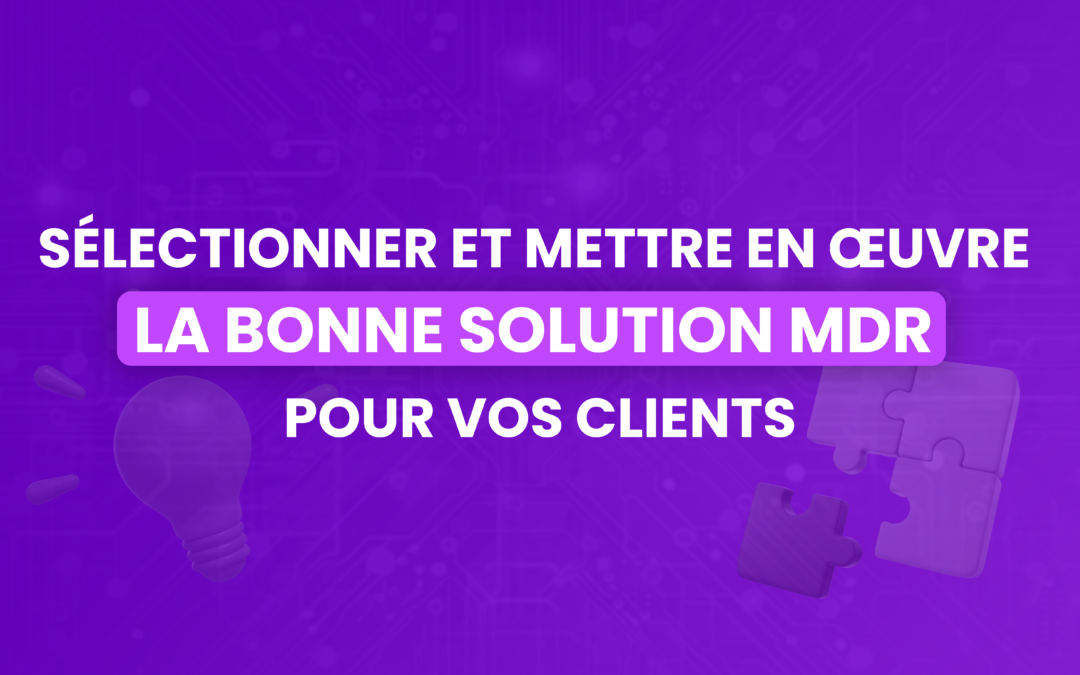 Le MDR : Sélectionner et mettre en œuvre la bonne solution pour vos clients